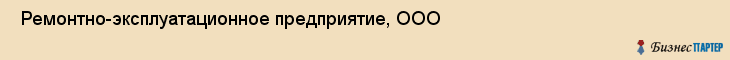 Ремонтно-эксплуатационное предприятие, ООО , Пермь