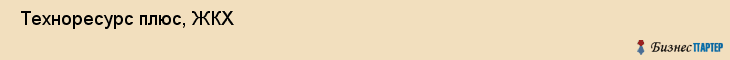  Техноресурс плюс, ЖКХ , Пермь