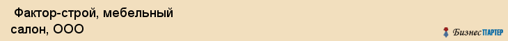  Фактор-строй, мебельный салон, ООО , Пермь