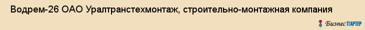  Водрем-26 ОАО Уралтранстехмонтаж, строительно-монтажная компания , Пермь