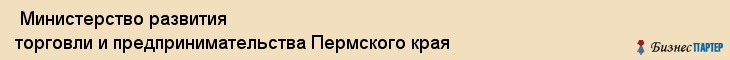  Министерство развития торговли и предпринимательства Пермского края , Пермь