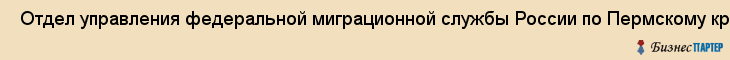  Отдел управления федеральной миграционной службы России по Пермскому краю в свердловском районе города Перми (паспортный стол) , Пермь