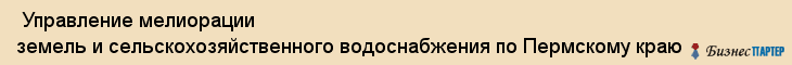  Управление мелиорации земель и сельскохозяйственного водоснабжения по Пермскому краю , Пермь