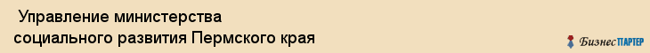  Управление министерства социального развития Пермского края , Пермь