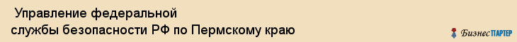 Управление федеральной службы безопасности РФ по Пермскому краю , Пермь