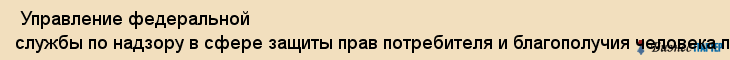  Управление федеральной службы по надзору в сфере защиты прав потребителя и благополучия человека по Пермскому краю , Пермь