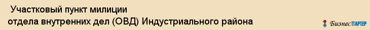  Участковый пункт милиции отдела внутренних дел (ОВД) Индустриального района , Пермь