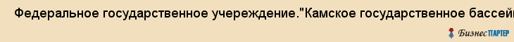  Федеральное государственное учереждение."Камское государственное бассейновое управление водных путей и судоходства" , Пермь
