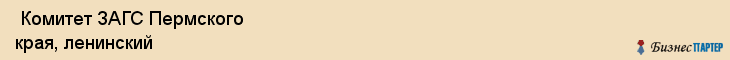  Комитет ЗАГС Пермского края, ленинский , Пермь