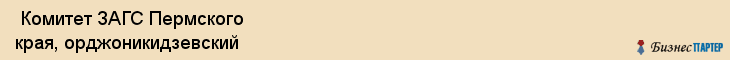  Комитет ЗАГС Пермского края, орджоникидзевский , Пермь