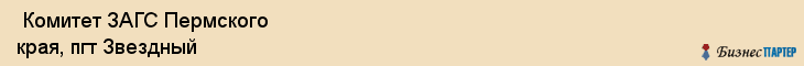 Комитет ЗАГС Пермского края, пгт Звездный , Пермь