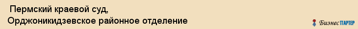  Пермский краевой суд, Орджоникидзевское районное отделение , Пермь