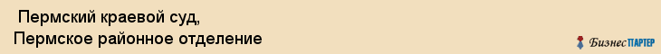  Пермский краевой суд, Пермское районное отделение , Пермь