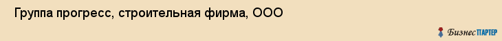  Группа прогресс, строительная фирма, ООО , Пермь
