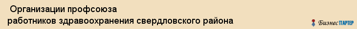  Организации профсоюза работников здравоохранения свердловского района , Пермь