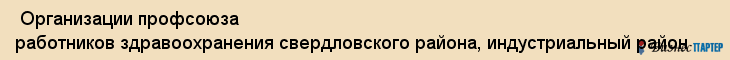  Организации профсоюза работников здравоохранения свердловского района, индустриальный район , Пермь