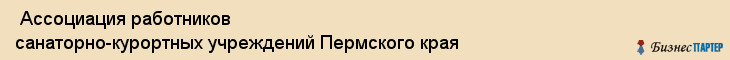  Ассоциация работников санаторно-курортных учреждений Пермского края , Пермь