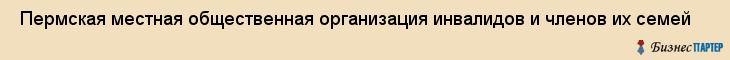  Пермская местная общественная организация инвалидов и членов их семей , Пермь