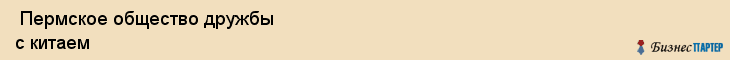  Пермское общество дружбы с китаем , Пермь
