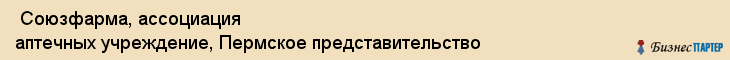  Союзфарма, ассоциация аптечных учреждение, Пермское представительство , Пермь