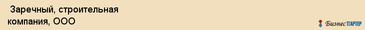  Заречный, строительная компания, ООО , Пермь
