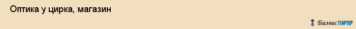  Оптика у цирка, магазин , Пермь