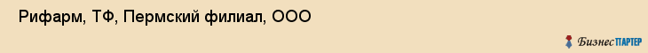  Рифарм, ТФ, Пермский филиал, ООО , Пермь