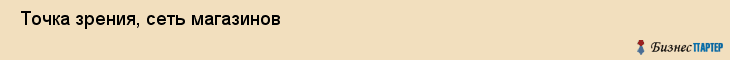  Точка зрения, сеть магазинов , Пермь
