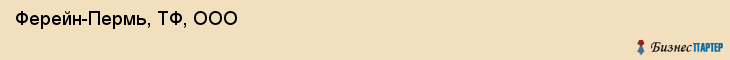  Ферейн-Пермь, ТФ, ООО , Пермь