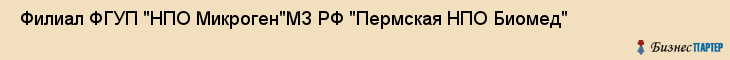  Филиал ФГУП "НПО Микроген"МЗ РФ "Пермская НПО Биомед" , Пермь