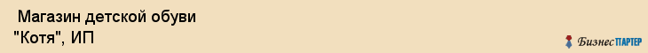  Магазин детской обуви "Котя", ИП , Пермь