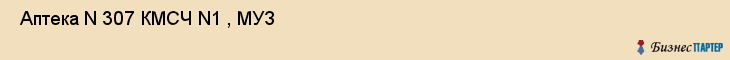  Аптека N 307 КМСЧ N1 , МУЗ , Пермь
