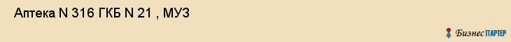  Аптека N 316 ГКБ N 21 , МУЗ , Пермь