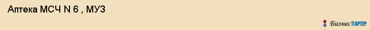  Аптека МСЧ N 6 , МУЗ , Пермь