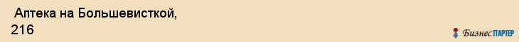  Аптека на Большевисткой, 216 , Пермь