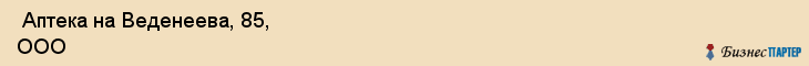  Аптека на Веденеева, 85, ООО , Пермь