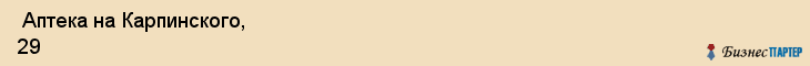  Аптека на Карпинского, 29 , Пермь