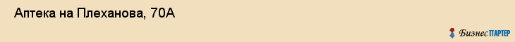  Аптека на Плеханова, 70А , Пермь