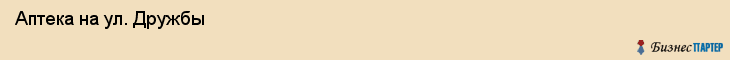  Аптека на ул. Дружбы , Пермь